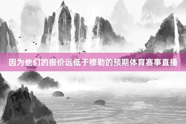 因为他们的报价远低于穆勒的预期体育赛事直播