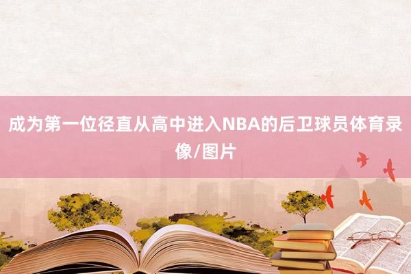 成为第一位径直从高中进入NBA的后卫球员体育录像/图片