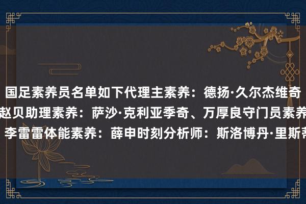 国足素养员名单如下代理主素养：德扬·久尔杰维奇领队：童杰处分：杨楠、赵贝助理素养：萨沙·克利亚季奇、万厚良守门员素养：李雷雷体能素养：薛申时刻分析师：斯洛博丹·里斯蒂奇、李杜亮    体育赛事直播
