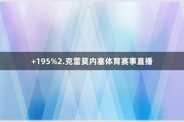 +195%2.克雷莫内塞体育赛事直播