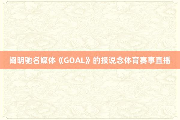 阐明驰名媒体《GOAL》的报说念体育赛事直播