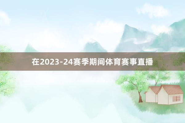 在2023-24赛季期间体育赛事直播
