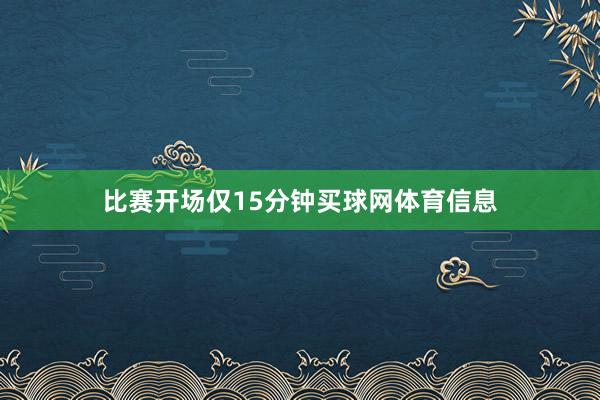 比赛开场仅15分钟买球网体育信息