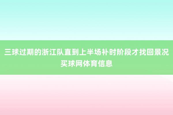 三球过期的浙江队直到上半场补时阶段才找回景况买球网体育信息