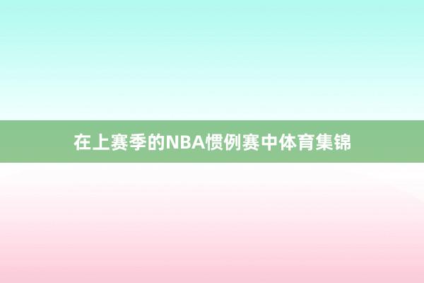 在上赛季的NBA惯例赛中体育集锦