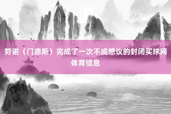 努诺(门德斯)完成了一次不成想议的封闭买球网体育信息