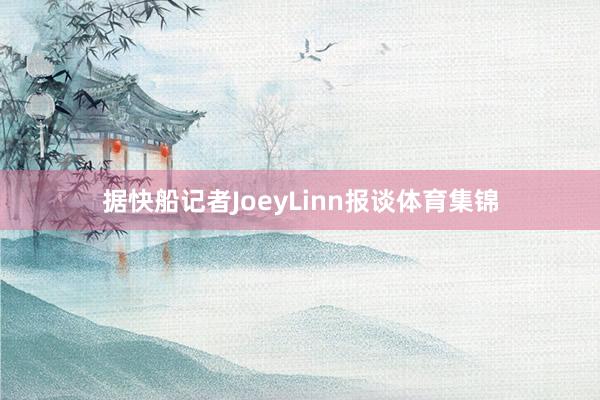 据快船记者JoeyLinn报谈体育集锦