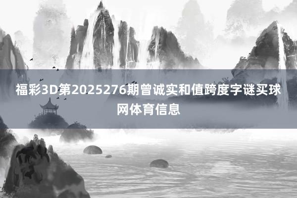福彩3D第2025276期曾诚实和值跨度字谜买球网体育信息