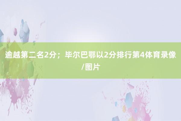 逾越第二名2分；毕尔巴鄂以2分排行第4体育录像/图片