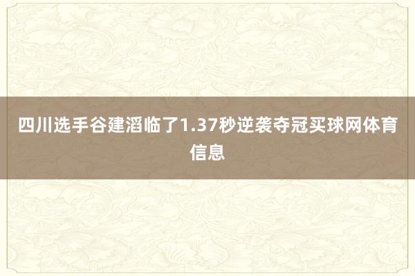 四川选手谷建滔临了1.37秒逆袭夺冠买球网体育信息