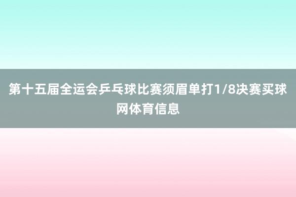 第十五届全运会乒乓球比赛须眉单打1/8决赛买球网体育信息