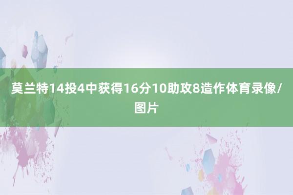 莫兰特14投4中获得16分10助攻8造作体育录像/图片