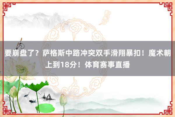 要崩盘了？萨格斯中路冲突双手滑翔暴扣！魔术朝上到18分！体育赛事直播