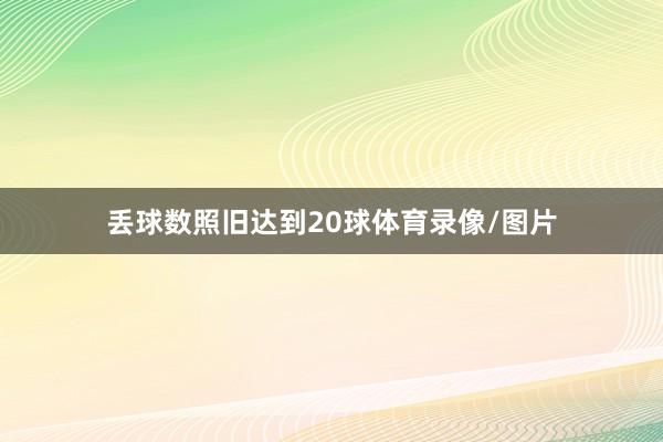 丢球数照旧达到20球体育录像/图片