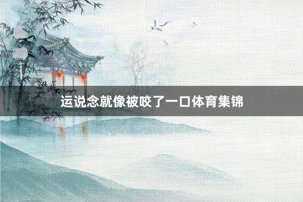 运说念就像被咬了一口体育集锦