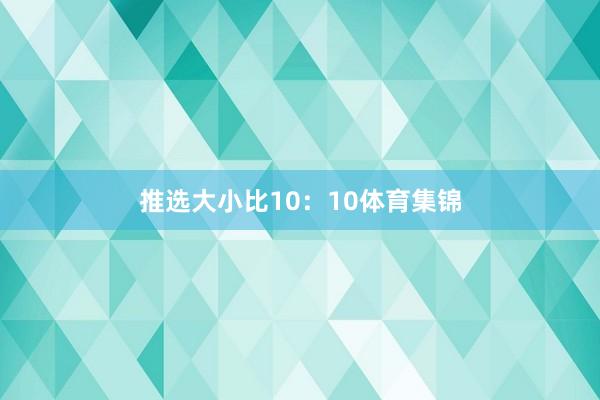推选大小比10:10体育集锦