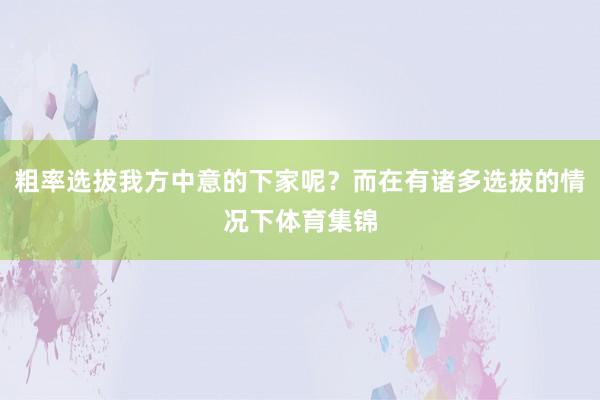 粗率选拔我方中意的下家呢？而在有诸多选拔的情况下体育集锦