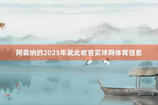 阿森纳的2025年就此收官买球网体育信息