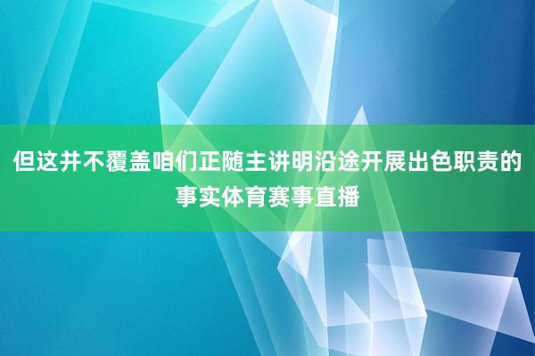 但这并不覆盖咱们正随主讲明沿途开展出色职责的事实体育赛事直播