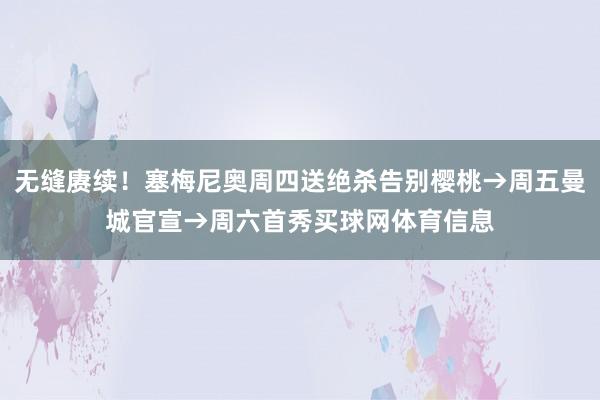 无缝赓续!塞梅尼奥周四送绝杀告别樱桃→周五曼城官宣→周六首秀买球网体育信息