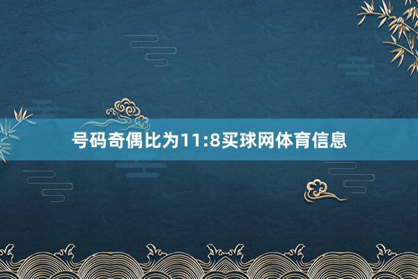 号码奇偶比为11:8买球网体育信息
