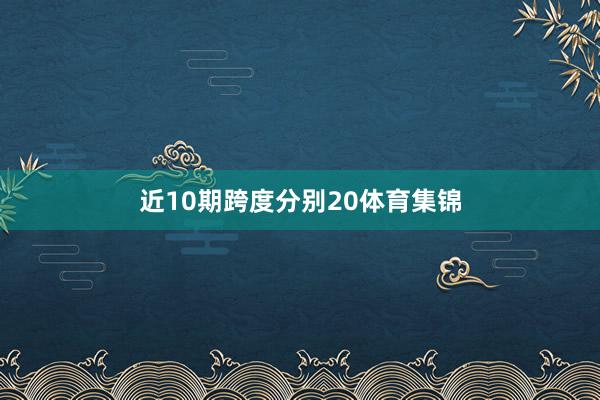 近10期跨度分别20体育集锦