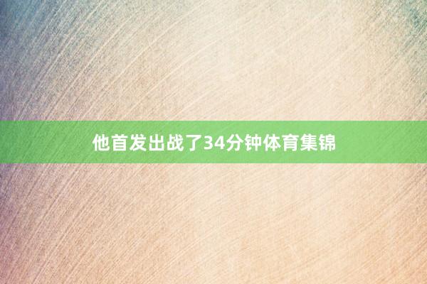 他首发出战了34分钟体育集锦