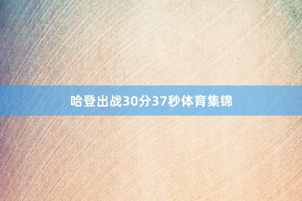 哈登出战30分37秒体育集锦