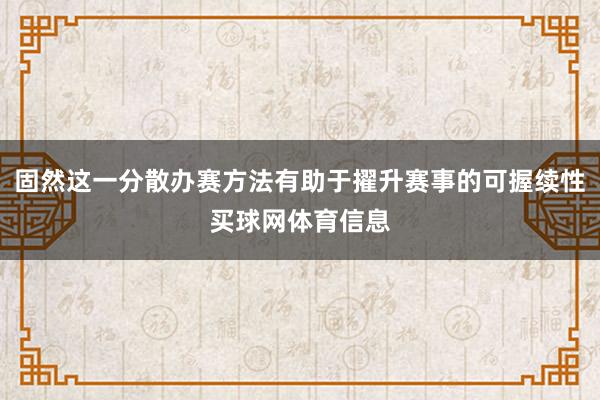 固然这一分散办赛方法有助于擢升赛事的可握续性买球网体育信息