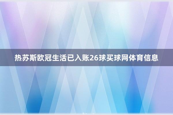 热苏斯欧冠生活已入账26球买球网体育信息