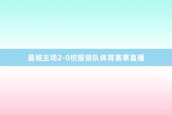 曼城主场2-0校服狼队体育赛事直播