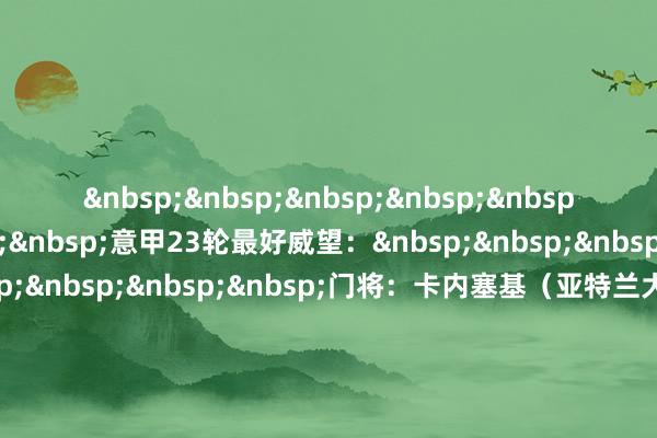 意甲23轮最好威望: 门将:卡内塞基(亚特兰大) 后卫:迪马尔科(国米)、布雷默(尤文)、古铁雷斯(那不勒斯) 中场:麦肯尼(尤文)、拉比奥特(米兰)、马利诺夫斯基(热那亚)、维尔加拉(那不勒斯) 时尚:基里索(卡利亚里)、劳塔罗(国米)、贝拉尔迪(萨索洛)买球网体育信息