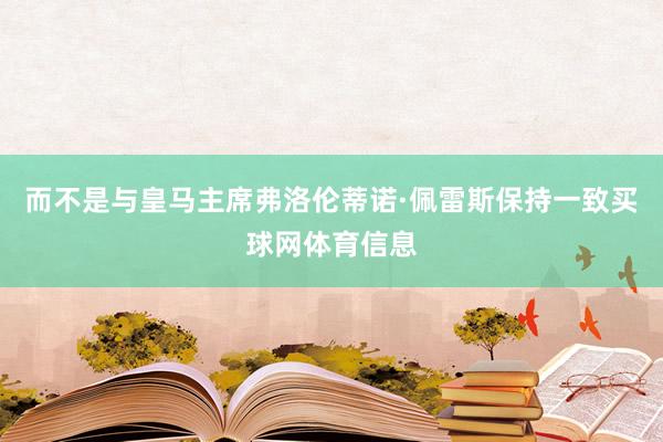 而不是与皇马主席弗洛伦蒂诺·佩雷斯保持一致买球网体育信息
