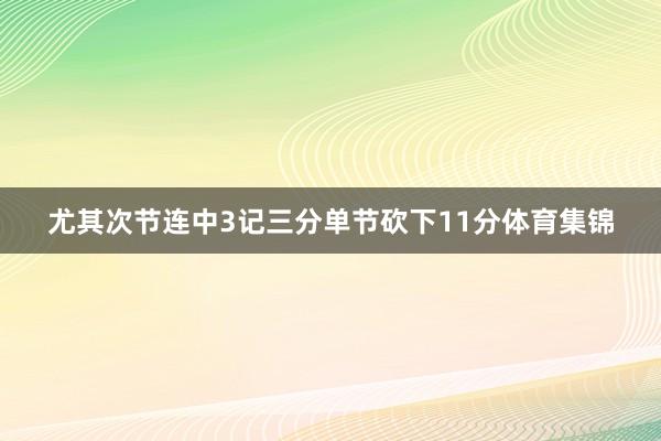 尤其次节连中3记三分单节砍下11分体育集锦