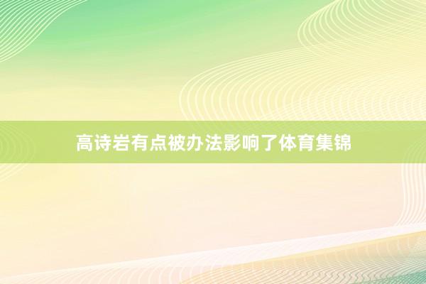高诗岩有点被办法影响了体育集锦