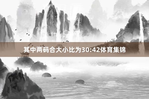 其中两码合大小比为30:42体育集锦
