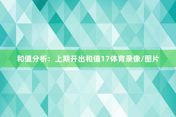 和值分析：　　上期开出和值17体育录像/图片