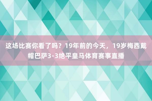 这场比赛你看了吗?19年前的今天,19岁梅西戴帽巴萨3-3绝平皇马体育赛事直播