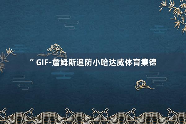 ”GIF-詹姆斯追防小哈达威体育集锦
