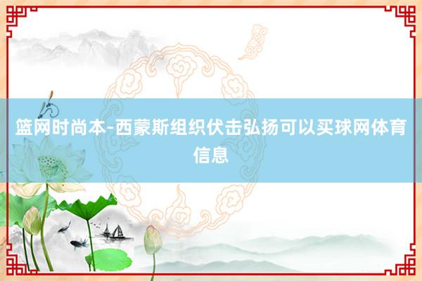 篮网时尚本-西蒙斯组织伏击弘扬可以买球网体育信息