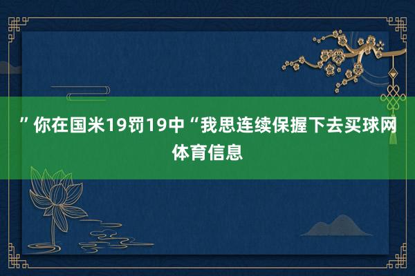 ”你在国米19罚19中“我思连续保握下去买球网体育信息