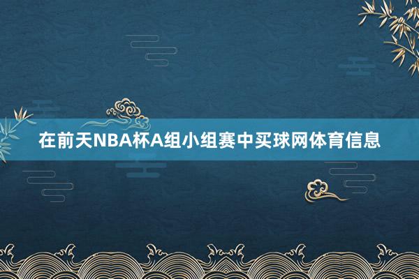 在前天NBA杯A组小组赛中买球网体育信息
