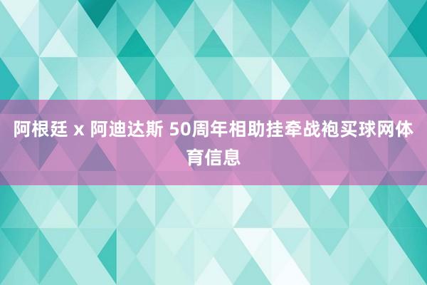 阿根廷 x 阿迪达斯 50周年相助挂牵战袍买球网体育信息