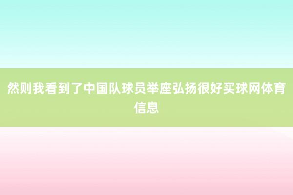 然则我看到了中国队球员举座弘扬很好买球网体育信息