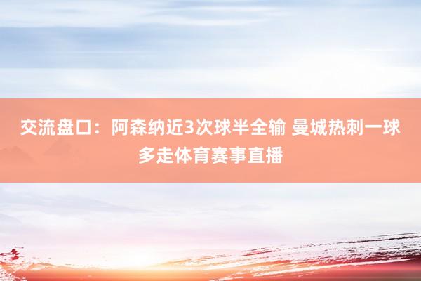 交流盘口:阿森纳近3次球半全输 曼城热刺一球多走体育赛事直播