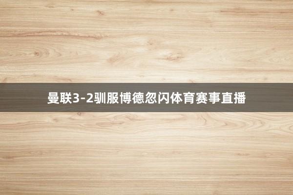 曼联3-2驯服博德忽闪体育赛事直播