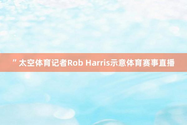 ”太空体育记者Rob Harris示意体育赛事直播