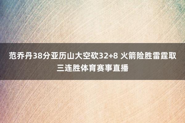 范乔丹38分亚历山大空砍32+8 火箭险胜雷霆取三连胜体育赛事直播